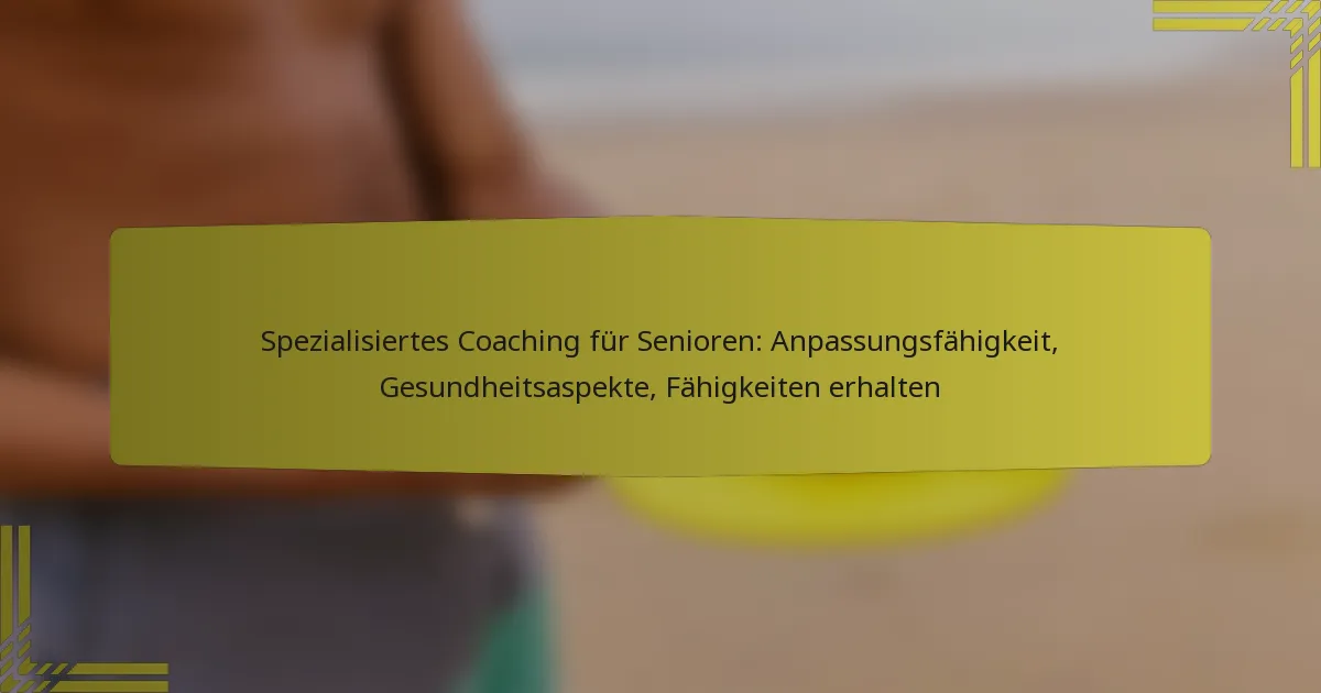 Spezialisiertes Coaching für Senioren: Anpassungsfähigkeit, Gesundheitsaspekte, Fähigkeiten erhalten