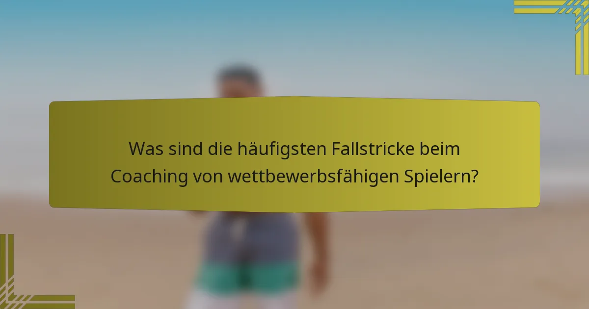 Was sind die häufigsten Fallstricke beim Coaching von wettbewerbsfähigen Spielern?