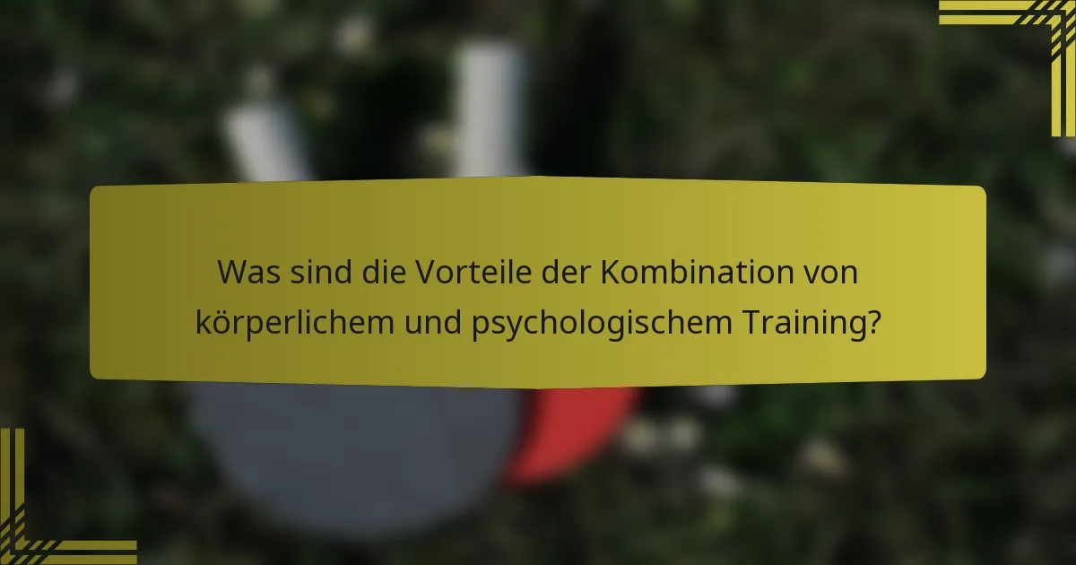 Was sind die Vorteile der Kombination von körperlichem und psychologischem Training?