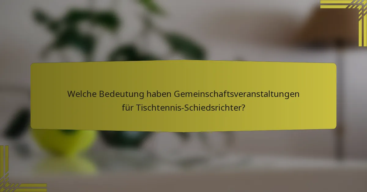 Welche Bedeutung haben Gemeinschaftsveranstaltungen für Tischtennis-Schiedsrichter?