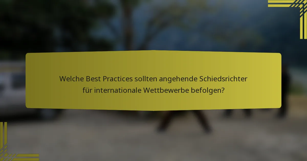 Welche Best Practices sollten angehende Schiedsrichter für internationale Wettbewerbe befolgen?
