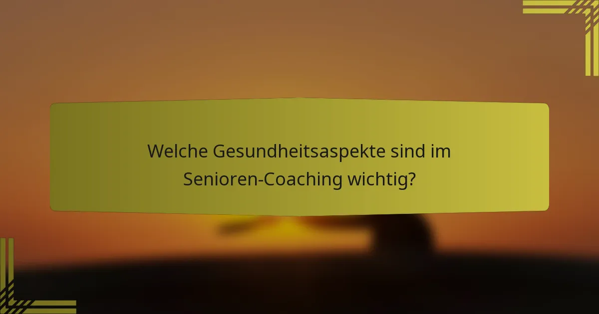 Welche Gesundheitsaspekte sind im Senioren-Coaching wichtig?