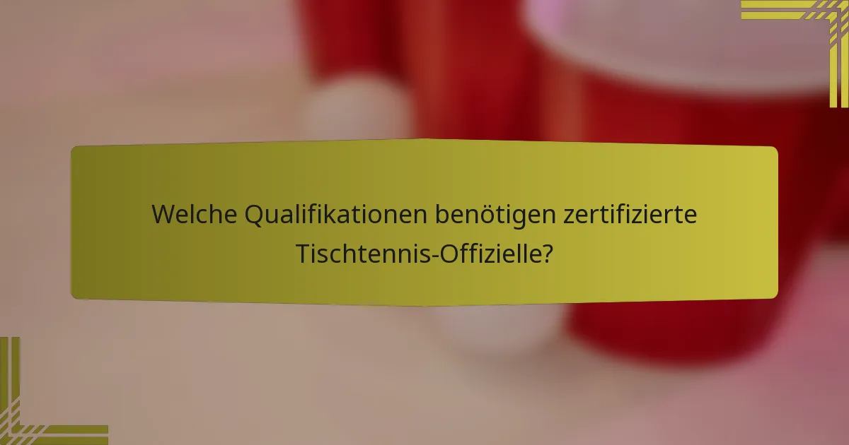Welche Qualifikationen benötigen zertifizierte Tischtennis-Offizielle?