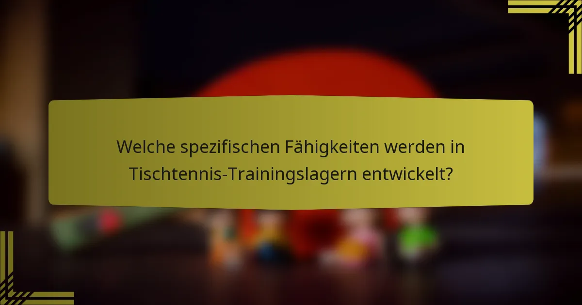 Welche spezifischen Fähigkeiten werden in Tischtennis-Trainingslagern entwickelt?