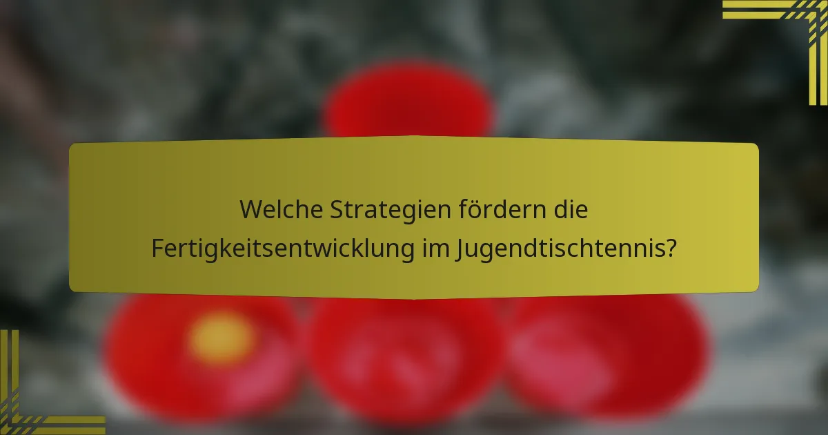 Welche Strategien fördern die Fertigkeitsentwicklung im Jugendtischtennis?