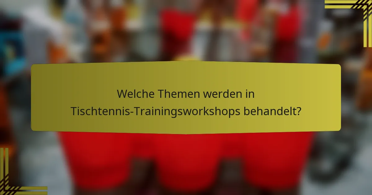 Welche Themen werden in Tischtennis-Trainingsworkshops behandelt?