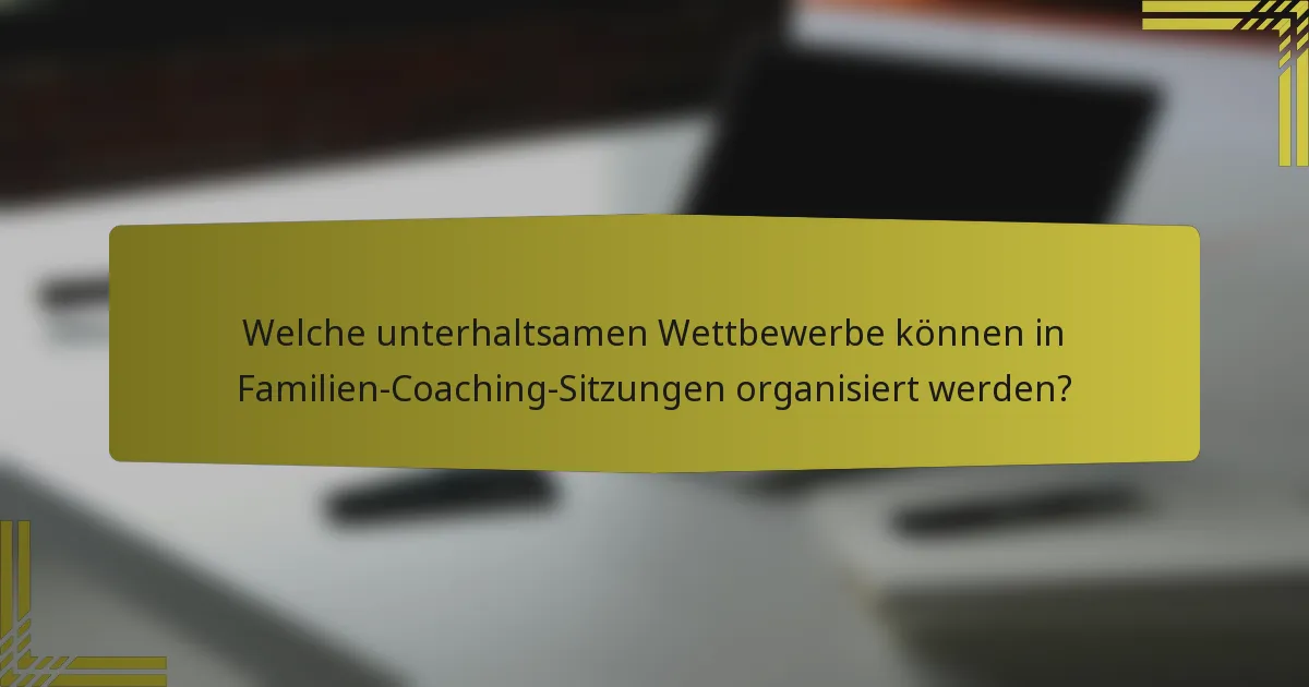 Welche unterhaltsamen Wettbewerbe können in Familien-Coaching-Sitzungen organisiert werden?