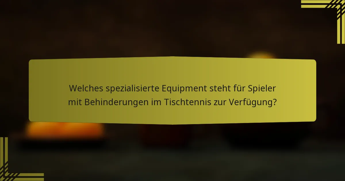 Welches spezialisierte Equipment steht für Spieler mit Behinderungen im Tischtennis zur Verfügung?