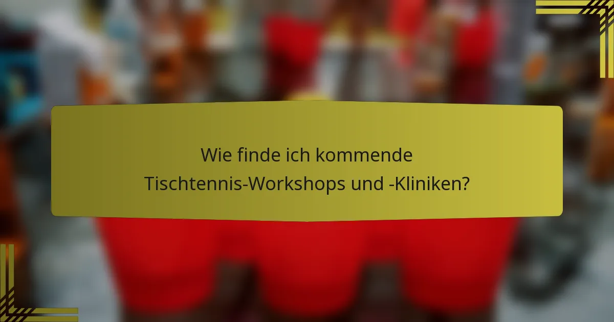 Wie finde ich kommende Tischtennis-Workshops und -Kliniken?