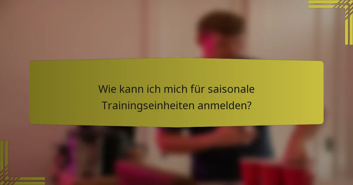 Wie kann ich mich für saisonale Trainingseinheiten anmelden?