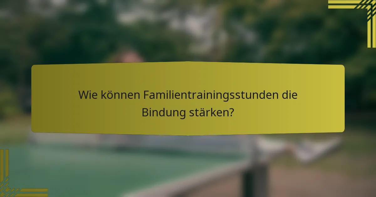 Wie können Familientrainingsstunden die Bindung stärken?