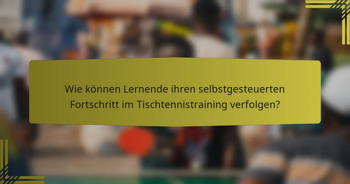 Wie können Lernende ihren selbstgesteuerten Fortschritt im Tischtennistraining verfolgen?
