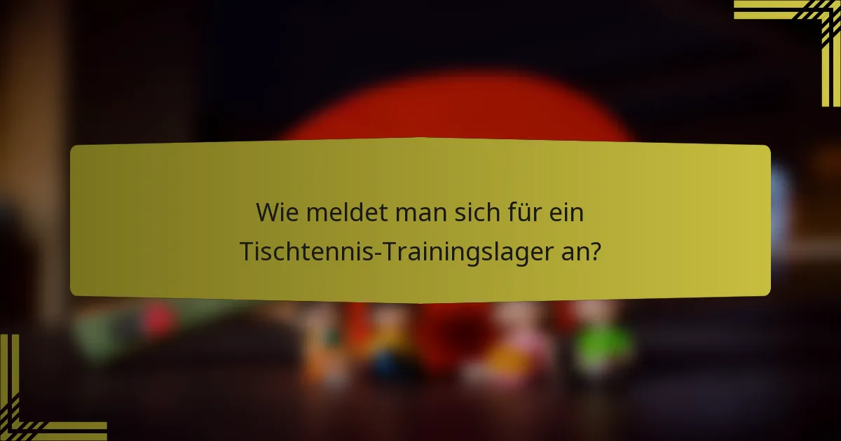 Wie meldet man sich für ein Tischtennis-Trainingslager an?