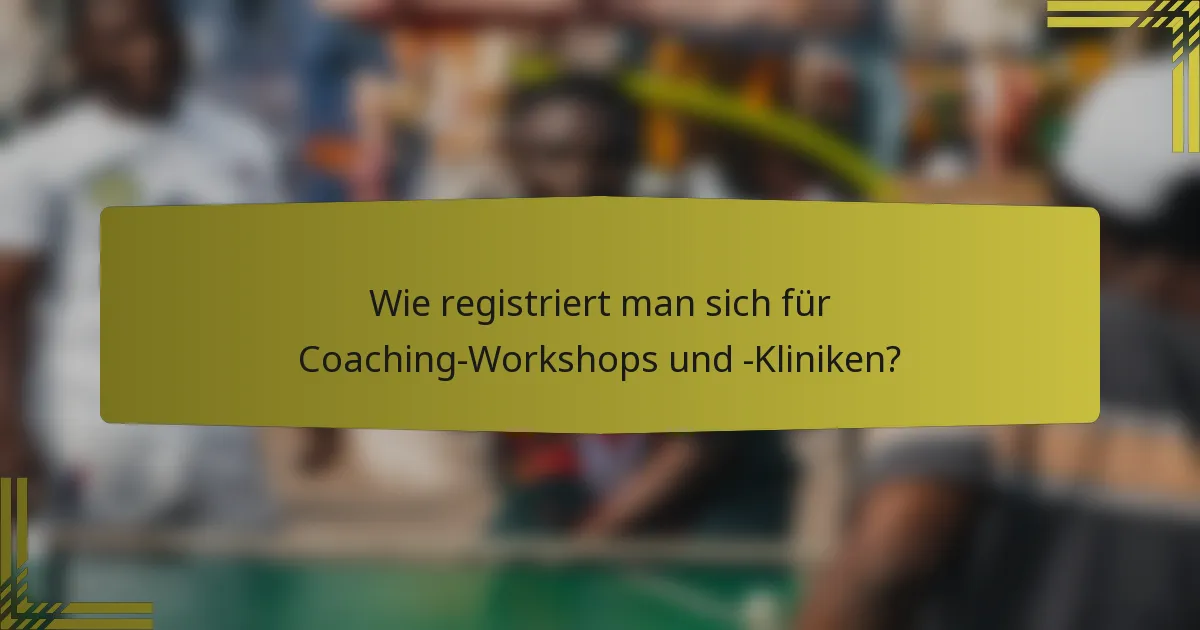Wie registriert man sich für Coaching-Workshops und -Kliniken?