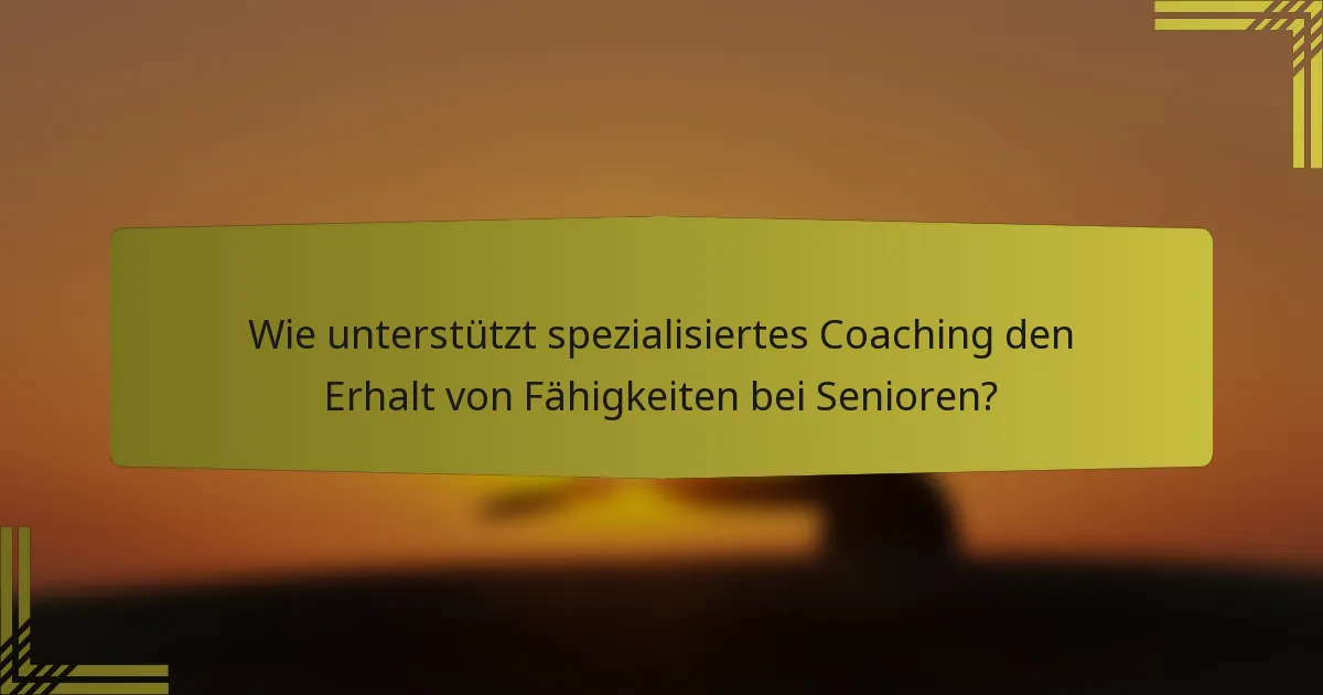 Wie unterstützt spezialisiertes Coaching den Erhalt von Fähigkeiten bei Senioren?